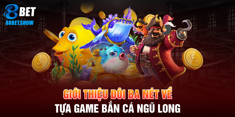 Giới thiệu đôi ba nét về tựa game bắn cá ngũ long